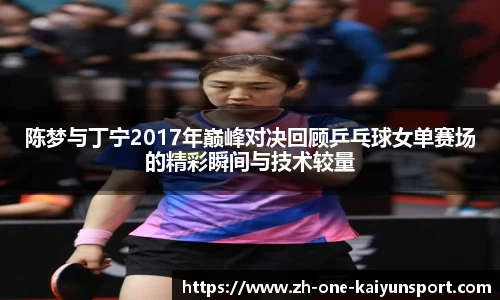 陈梦与丁宁2017年巅峰对决回顾乒乓球女单赛场的精彩瞬间与技术较量