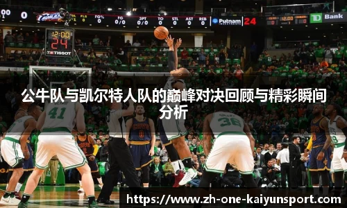 公牛队与凯尔特人队的巅峰对决回顾与精彩瞬间分析