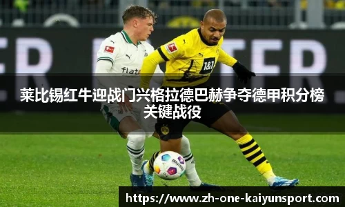 莱比锡红牛迎战门兴格拉德巴赫争夺德甲积分榜关键战役