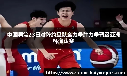 中国男篮23日对阵约旦队全力争胜力争晋级亚洲杯淘汰赛