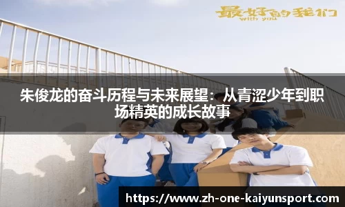 朱俊龙的奋斗历程与未来展望：从青涩少年到职场精英的成长故事