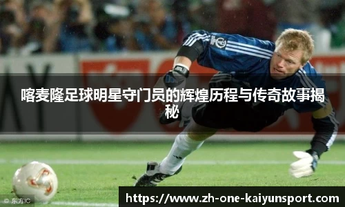 喀麦隆足球明星守门员的辉煌历程与传奇故事揭秘