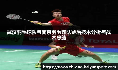 武汉羽毛球队与南京羽毛球队赛后技术分析与战术总结
