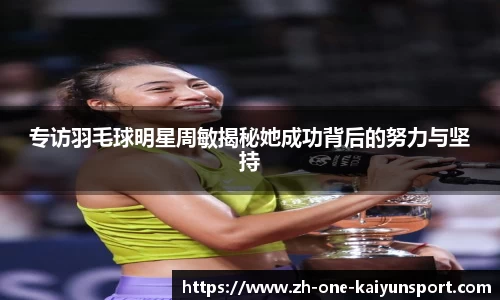 专访羽毛球明星周敏揭秘她成功背后的努力与坚持