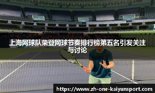 上海网球队荣登网球节奏排行榜第五名引发关注与讨论