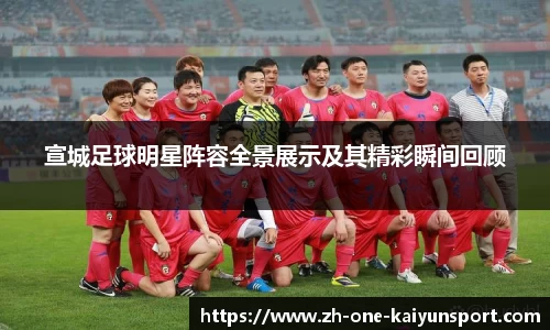 宣城足球明星阵容全景展示及其精彩瞬间回顾
