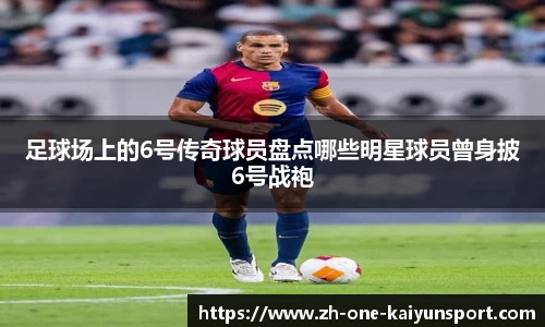 足球场上的6号传奇球员盘点哪些明星球员曾身披6号战袍