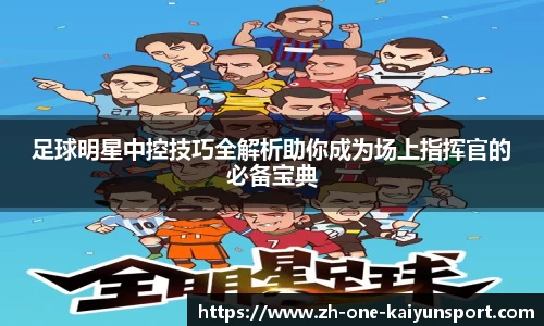 足球明星中控技巧全解析助你成为场上指挥官的必备宝典